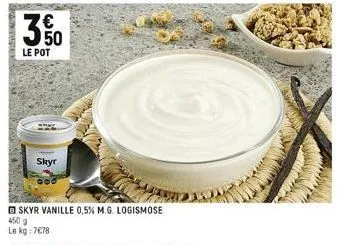 m  le pot  skyr  skyr vanille 0,5% m.g. logismose  450 g  le kg: 7€78 