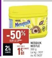 n  nesquik -50%  sur le 2  so far  2% l'unite 61  nesquik nestlé 300 g le kg: 7€17 ou x2 5€37 