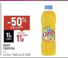 -50%  SUR LE 2  18%  L'UNITE  OASIS TROPICAL  1L  Le litre : 1685 ou X2 1€38  SOIT PAR 2  €LUNITE  TROPICAL  Oasis 