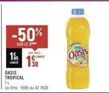 -50%  sur le 2  18%  l'unite  oasis tropical  1l  le litre : 1685 ou x2 1€38  soit par 2  €lunite  tropical  oasis 