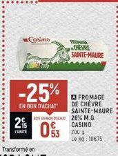 2%  L'UNITÉ  Casino  -25%  EN BON D'ACHAT  SOIT EN BON ACHAT  FROMAGE CHEVRE SAINTE-MAURE  FROMAGE DE CHEVRE SAINTE-MAURE 26% M.G. CASINO  200 g Le kg 10€75 