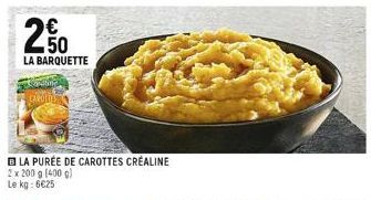 H  250  LA BARQUETTE  CAROLIS  LA PURÉE DE CAROTTES CRÉALINE  2 x 200 g (400 g) Le kg: 6€25 