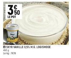 350  LE POT  Skyr  SKYR VANILLE 0,5% M.G. LOGISMOSE  450 g  Le kg: 7€78 