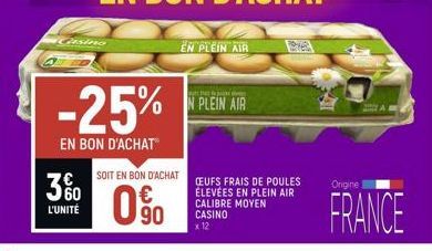 Casino  -25%  EN BON D'ACHAT  360  3%  L'UNITÉ  EN PLEIN AIR  the top  N PLEIN AIR  SOIT EN BON D'ACHAT CEUFS FRAIS DE POULES  ÉLEVÉES EN PLEIN AIR IBRE MOYEN  90  CASINO  x 12  Origine  FRANCE 