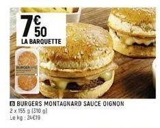 150  €  la barquette  burgers montagnard sauce oignon  2 x 155 g (310 gl le kg: 24€19 