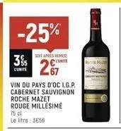 3%  -25%  soit apres remise  lunite  vin du pays d'oc i.g.p. cabernet sauvignon  roche mazet rouge millésime  75 cl  le litre: 3€56 