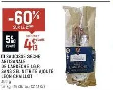 -60%  sur le 2  soit par  5% €unite  b saucisse sèche artisanale  de l'ardèche i.g.p. sans sel nitrité ajouté leon chaillot 300 g  le kg: 19€67 ou x2 13€77  lardeche 