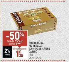 2%  l'unite  -50%  en bon d'achat sur le 2  casino  sucre rou.co  -  23  35  sucre roux  morceaux  soit en bom dachat 100% pure canne  casino  m  canne  sucre roux  1 kg  le kg 2670  ... 