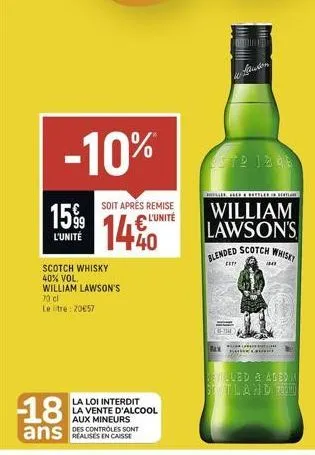-10%  1599  l'unité  scotch whisky 40% vol. william lawson's  70 cl  le tre: 20€57  -18  ans  soit après remise  l'unité  40  la loi interdit la vente d'alcool aux mineurs des controles sont  mes  w a