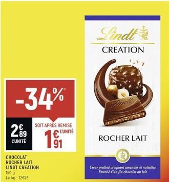 -34%  299  L'UNITÉ  CHOCOLAT ROCHER LAIT LINDT CREATION 150 g Le kg: 12€73  SOIT APRÉS REMISE L'UNITÉ  191  Lindt  CREATION  ROCHER LAIT  Cœur praliné croquant amandes et noisettes Enrobé d'un fin cho