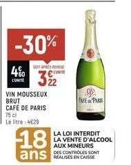 -30%  4%0  lunite  soit apres remise unite  322  vin mousseux brut café de paris  75 cl  le litre: 4€29  18  ans  9.  cafe paris  la loi interdit la vente d'alcool aux mineurs  des controles sont 