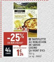 499  L'UNITE  Casino  GAMENT FACE TARTIFLETTE  -25%  EN BON D'ACHAT  SOIT EN BON ACHAT  -  62  24  A TARTIFLETTE AU REBLOCHON DE SAVOIE CASINO ÇA VIENT D'ICI 300 g Le kg 16663 