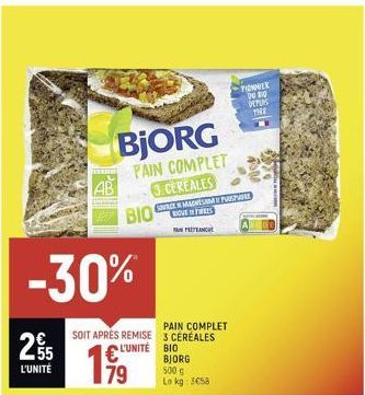 2.55  -30%  L'UNITÉ  ESSERE  AB  SOIT APRÈS REMISE  L'UNITÉ  1999  79  BJORG  PAIN COMPLET  3. CEREALES  HOVE FEES APREN  PAIN COMPLET  3 CÉRÉALES  BIO  BJORG  500 g Lo kg: 3658  PIONNER DO BO DEPUIS 