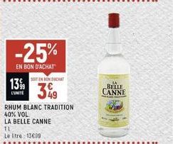 13%9  -25%  EN BON D'ACHAT  TL  Le litre: 13€99  SOIT EN BOCHT  3%  RHUM BLANC TRADITION 40% VOL  LA BELLE CANNE  BELLE CANNE 