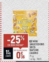 1% 15  L'UNITÉ  -25%  EN BON D'ACHAT  Gasina  MOND  SAUCISSONS SECS VATRS ARE  AGA  SOIT EN BON DACHAT  09  36  S  MINI SAUCISSONS  SECS  NATURE CASINO  75 g Le kg: 1633 