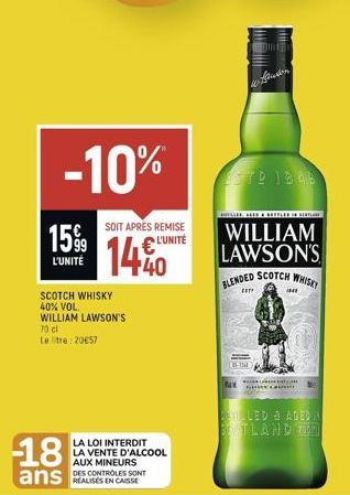 -10%  1599  L'UNITÉ  SCOTCH WHISKY 40% VOL. WILLIAM LAWSON'S  70 cl  Le tre: 20€57  -18  ans  SOIT APRÈS REMISE L'UNITÉ  40  LA LOI INTERDIT LA VENTE D'ALCOOL AUX MINEURS DES CONTROLES SONT  MES  STP 