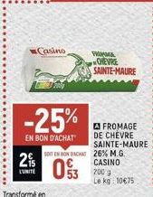 2%  L'UNITÉ  Casino  -25%  EN BON D'ACHAT  SOIT EN BON ACHAT  FROMAGE CHEVRE SAINTE-MAURE  FROMAGE DE CHEVRE SAINTE-MAURE 26% M.G. CASINO  200 g Le kg 10€75 