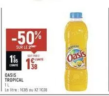 -50%  sur le 2  18s  l'unité  oasis  tropical  1l  le litre : 1085 ou x2 1638  soit par  €unit  tropical  oasis 