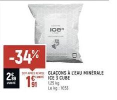 299  L'UNITE  -34%  Ice"  SONT APRES REMISE GLAÇONS À L'EAU MINÉRALE CUITE ICE 3 CUBE 1,25 kg Le kg: 1653 