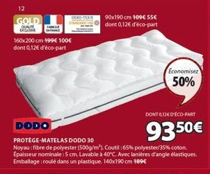 12  GOLD  QUALITE EXCLUSIME  160x200 cm 199€ 100€  dont 0,12€ d'éco-part  DODO  PROTÈGE-MATELAS DODO 30  Noyau: fibre de polyester (500g/m²), Coutil : 65% polyester/35% coton. Epaisseur nominale : 5 c