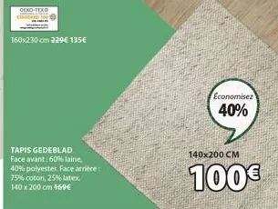 160x230 cm 229€ 135€  tapis gedeblad face avant: 60% laine, 40% polyester, face arrière 75% coton, 25% latex  140 x 200 cm 169€  economisez  40%  140x200 cm  100€ 