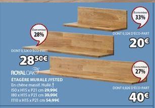 Bonamie 28%  DONT 0.326 D'ECO-PART  28.50€  ROYAL CAK  ÉTAGÈRE MURALE JYSTED En chêne massif. Huile.! 150 x H15x P21 cm 29,99€ 180 x H15 x P21 cm 39,99€ 1110 x H15 x P21 cm 54,99€  Economer 33%  DONT 