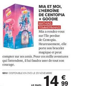 MATHIAS TEMMERMANS Mia a rendez-vous sur l'ile perdue de Centopia. Heureusement, elle  porte son bracelet magique et peut compter sur ses amis. Pour ces mille aventures qui l'attendent, il lui faudra 