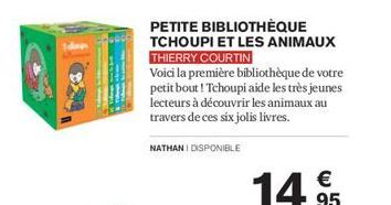 PETITE BIBLIOTHÈQUE  TCHOUPI ET LES ANIMAUX THIERRY COURTIN  Voici la première bibliothèque de votre petit bout! Tchoupi aide les très jeunes lecteurs à découvrir les animaux au travers de ces six jol