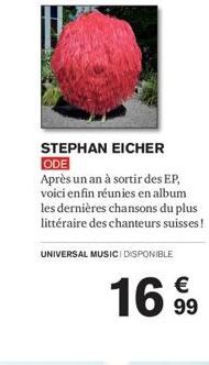 STEPHAN EICHER ODE  Après un an à sortir des EP, voici enfin réunies en album les dernières chansons du plus littéraire des chanteurs suisses!  UNIVERSAL MUSICI DISPONIBLE  €  1699 