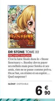 Dr.STONE  DR STONE TOME 22 RIICHIRO INAGAKI  C'est la lutte finale dans le << Stone Sanctuary». Stanley devra payer ses méfaits mais pour Senku et ses amis, rien ne se passe comme prévu. On se bat, on