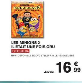 EDUTION COLLECTOR  les minions2  UNE FOIS AU  BESTANTAYA DE L'ANNO  LES MINIONS 2  IL ÉTAIT UNE FOIS GRU  KYLE BALDA  UPVI DISPONIBLE EN DVD ET BLU-RAY LE 16 NOVEMBRE  LE DVD:  1699 