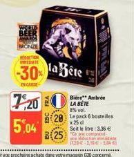 7,20  5,04  REDUCTION INTE  -30% la Bête  EN CAUSE  Biére** Ambrée LA BÊTE  8% vol.  28 Le pack 6 bouteilles  x 25 cl  Soit le litre: 3,36 €  25 Comprand  *****  residen (720-216-5046  **** 