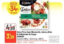 REDUCTO Sodebo PEDIATE  -34% Dolce  ENCAISSE  4,99  3,29  Dolce Pizza Capri Mozzarella, chevre affiné & Chiffonnade de Coppa  SODEBO  La pièce 380 g-Soit le kg: 8,85 €  14.99 €1,70€ 2,29 €)  Cype  TRA