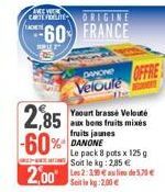 AMEW COLFOLLITE  FRAD  2,85 -60%  ORIGINE  60 FRANCE  DANONE OFFRE Veloute  Yaourt brassé Velouté aux bons fruits mixes fruits jaunes DANONE  Le pack 8 pots x 125 g Soit le kg: 2,85 €  Soitin kg:2.00 