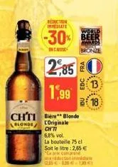 chtib blonde  blonde loriginale  reduction immediate  -30% beer  incau  2,85  1,99  chi  6,8% vol.  la bouteille 75 cl soit le litre: 2,65 € "ce ar comprand réduction india 1,99 €1  12.35  13  b18 