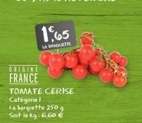 1,65  LA MAQUETTE  ORIGINE  FRANCE  TOMATE  Catégorie I La barquette 250 g Soit le kg: 6,60 €  CERISE 