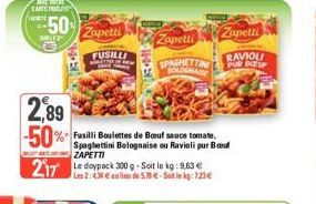 fuent  50  SLE  Zapetti  FUSILLI alegr  217 Ledoypack 300 g-Soit le kg: 9.63 €  2:430 au de 123€  2,89  -50% de Bouf sauce tomate,  Spaghettini Bolognaise ou Ravioli pur Bout ZAPETTI  Zapetti  Zapetti