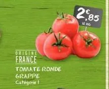 origine  france  tomate ronde  grappe catégorie  2,85  leng 