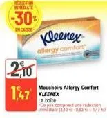 conection perate  -30%  en carse  kleenex  allergy comfort  2,10  1,47  mouchoirs allergy comfort kleenex  la boite "ce pax comprend un recon mmdate (2,10 -0.60€ 147€ 