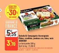 TRANSFORME IN  FRANCE  5,35  3,70  Salade & Compagnie Auvergnate  Pites, crudités, jambon cru, bleu, noix SODEBO  Sidebo  La barquette 320 g Soit le kg: 11,56 €  "De pre comprendre didactions armastat