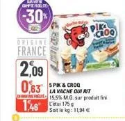 sur vot comfo  (-30%)  pik croo  origine  france  2,09  0,63 la vache qui rit  &  f-15,5% m.g. sur produit fini  1,46 175  soit le kg: 11,94 € 