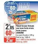 amew colfollite  frad  2,85 -60%  origine  60 france  danone offre veloute  yaourt brassé velouté aux bons fruits mixes fruits jaunes danone  le pack 8 pots x 125 g soit le kg: 2,85 €  soitin kg:2.00 
