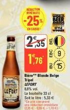 AF  REDUCTION MATE  -25%  IN CASE  25,35  1,76  IBU EBC BEL  TRIPEL  8,8% vol.  LEFORT La bouteille 33 cl  Soit le litre: 5,33 €  Bière Blonde Belge  Tripel  LEFORT  815  "Ce prix can prod  se réducti