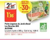 EDUCTION IMEDIATE  281 -30%  EN CAS  1,96  Petits Légumes du Jardin Bou Les Récoltes BIO  BLÉDINA  Le pack 2 pots x 200 g-Soit le kg: 4.50 € "Cops comp 12.31 € 0.35 €  AB 