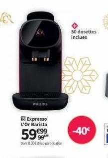 PHILIPS  Expresso L'Or Barista  59.999  Dont 0,30€ déco-participation  50 dosettes inclues  -40€ 