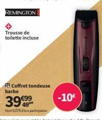 REMINGTON  Trousse de  toilette incluse  24 Coffret tondeuse barbe  39 €99  Dont 0,07 dico participation  -10€ 
