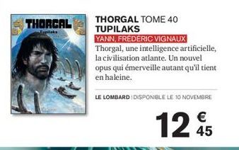 THORCAL  Tuplaks  THORGAL TOME 40 TUPILAKS  YANN, FRÉDÉRIC VIGNAUX Thorgal, une intelligence artificielle, la civilisation atlante. Un nouvel opus qui émerveille autant qu'il tient en haleine.  LE LOM