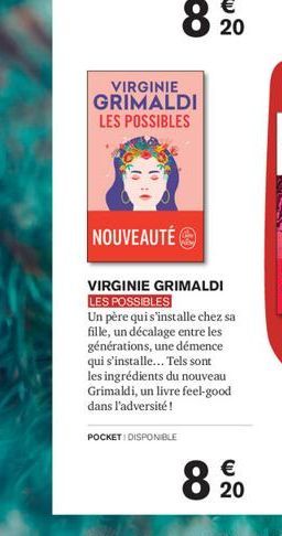 8  VIRGINIE GRIMALDI LES POSSIBLES  POCKET DISPONIBLE  NOUVEAUTÉ  VIRGINIE GRIMALDI LES POSSIBLES  Un père qui s'installe chez sa fille, un décalage entre les générations, une démence qui s'installe..