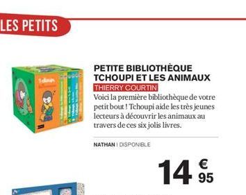 PETITE BIBLIOTHÈQUE  TCHOUPI ET LES ANIMAUX THIERRY COURTIN  Voici la première bibliothèque de votre petit bout! Tchoupi aide les très jeunes lecteurs à découvrir les animaux au travers de ces six jol