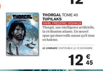 THORCAL  Tuplaks  THORGAL TOME 40 TUPILAKS  YANN, FRÉDÉRIC VIGNAUX Thorgal, une intelligence artificielle, la civilisation atlante. Un nouvel opus qui émerveille autant qu'il tient en haleine.  LE LOM